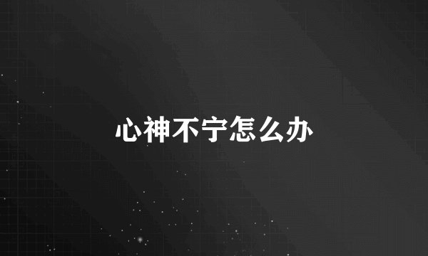 心神不宁怎么办