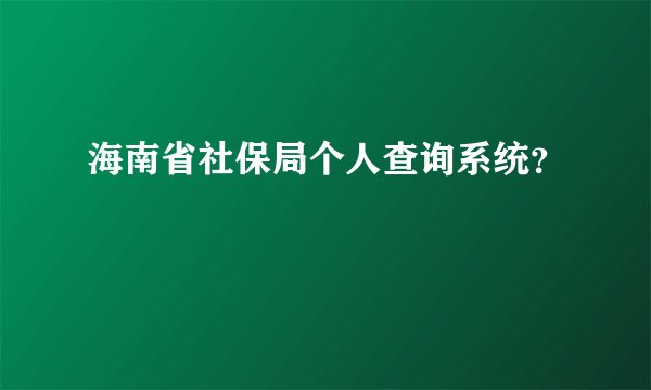 海南省社保局个人查询系统？