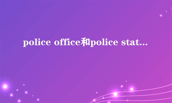 police office和police station区别