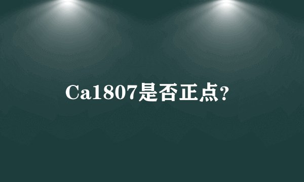 Ca1807是否正点？