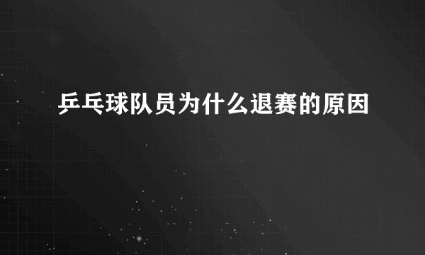 乒乓球队员为什么退赛的原因