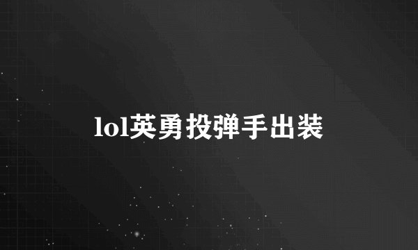 lol英勇投弹手出装