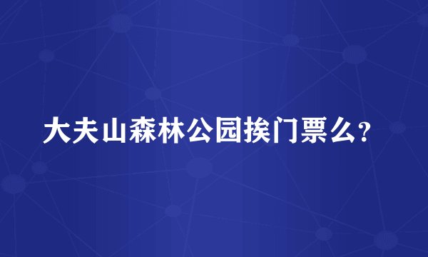 大夫山森林公园挨门票么？
