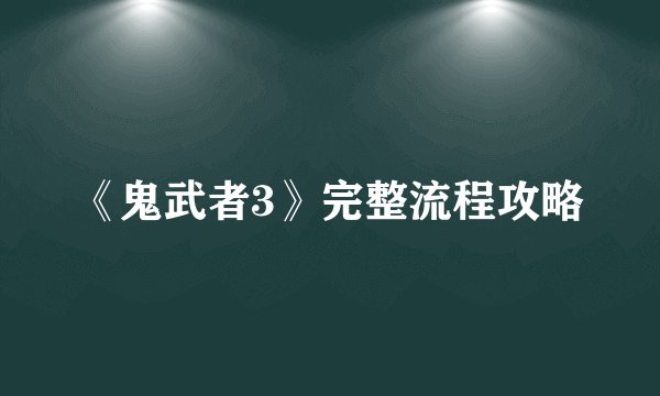 《鬼武者3》完整流程攻略