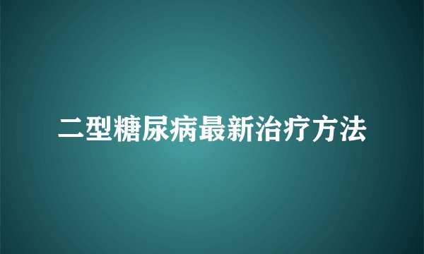 二型糖尿病最新治疗方法