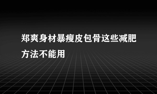 郑爽身材暴瘦皮包骨这些减肥方法不能用