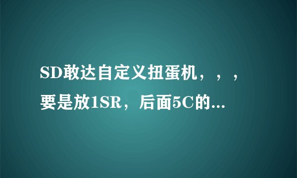 SD敢达自定义扭蛋机，，，要是放1SR，后面5C的话，叠加是不是只会叠加SR的？？？？？？？