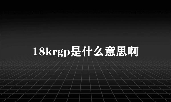18krgp是什么意思啊