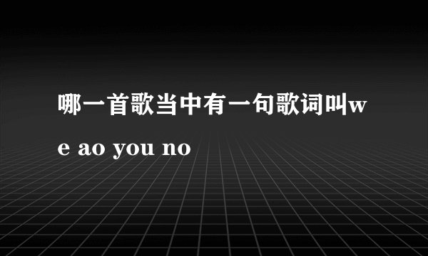 哪一首歌当中有一句歌词叫we ao you no
