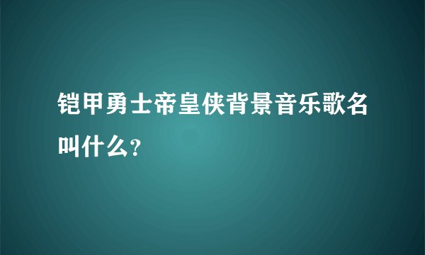 铠甲勇士帝皇侠背景音乐歌名叫什么？