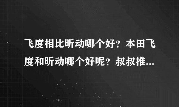 飞度相比昕动哪个好？本田飞度和昕动哪个好呢？叔叔推荐我买昕动。