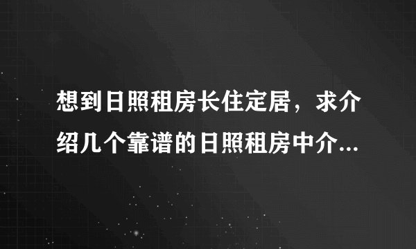 想到日照租房长住定居，求介绍几个靠谱的日照租房中介，谢谢！