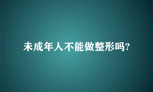 未成年人不能做整形吗?