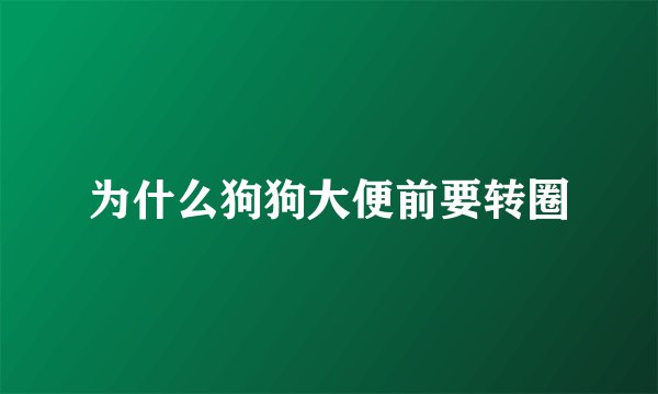 为什么狗狗大便前要转圈