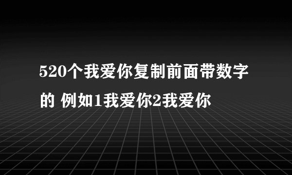 520个我爱你复制前面带数字的 例如1我爱你2我爱你