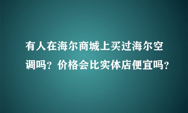 有人在海尔商城上买过海尔空调吗？价格会比实体店便宜吗？