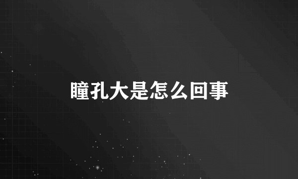 瞳孔大是怎么回事