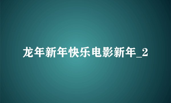 龙年新年快乐电影新年_2
