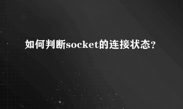 如何判断socket的连接状态？