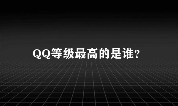 QQ等级最高的是谁？
