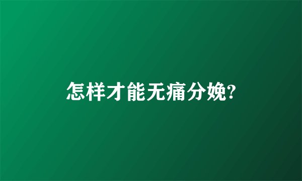 怎样才能无痛分娩?
