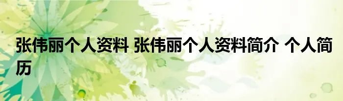 张伟丽个人资料 张伟丽个人资料简介 个人简历