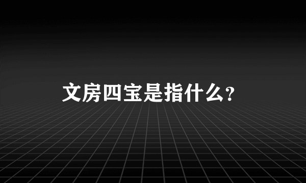 文房四宝是指什么？