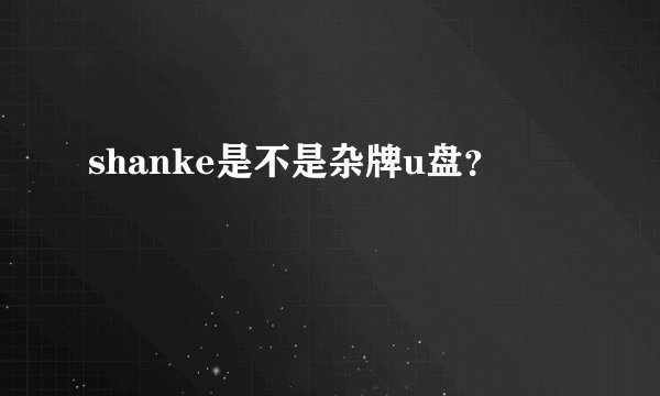 shanke是不是杂牌u盘？