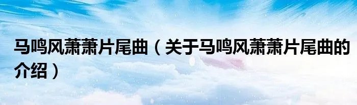 马鸣风萧萧片尾曲（关于马鸣风萧萧片尾曲的介绍）