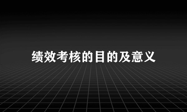 绩效考核的目的及意义