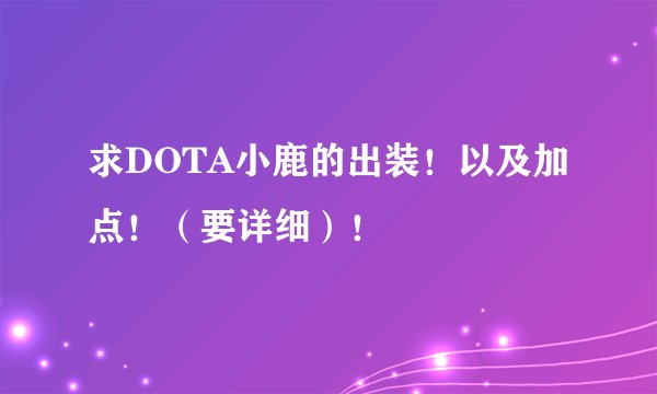 求DOTA小鹿的出装！以及加点！（要详细）！