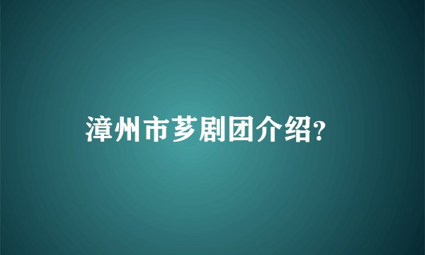漳州市芗剧团介绍？