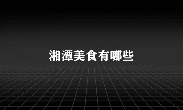 湘潭美食有哪些