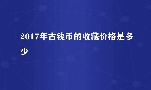 2017年古钱币的收藏价格是多少