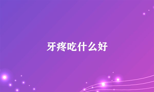牙疼吃什么好
