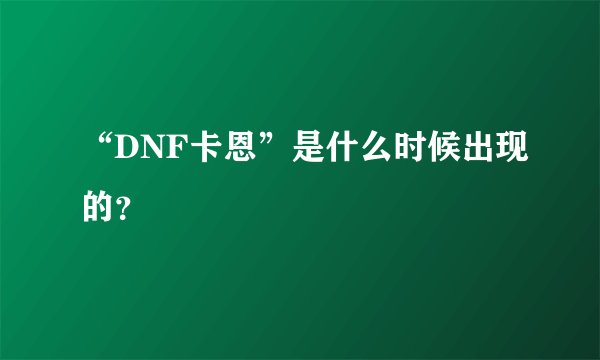 “DNF卡恩”是什么时候出现的？