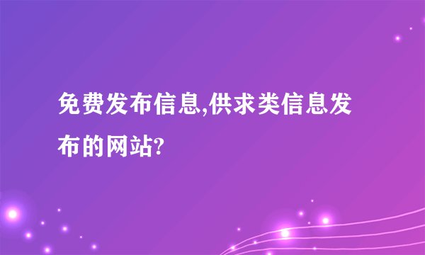 免费发布信息,供求类信息发布的网站?