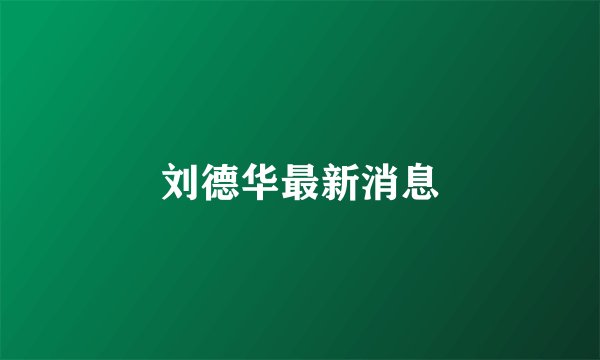 刘德华最新消息