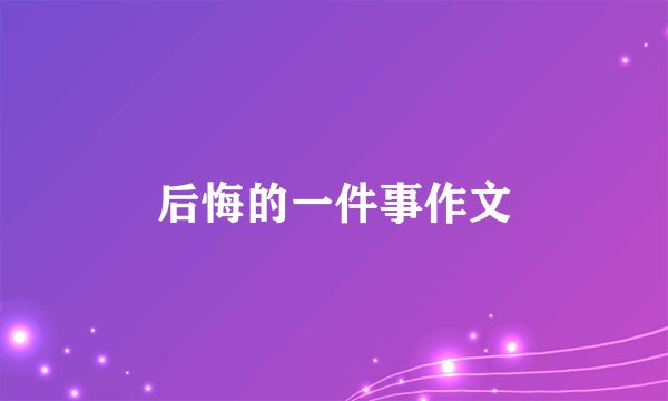 后悔的一件事作文