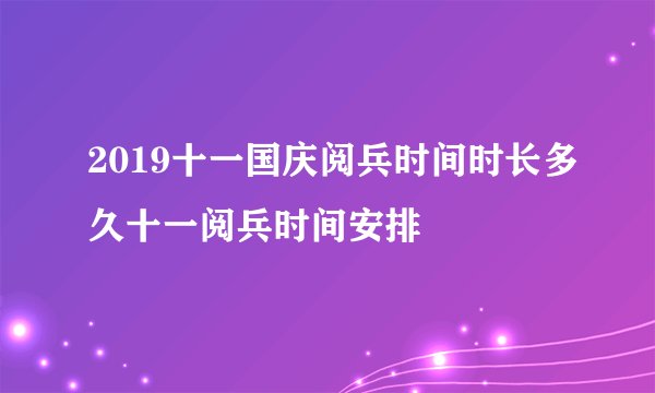 2019十一国庆阅兵时间时长多久十一阅兵时间安排