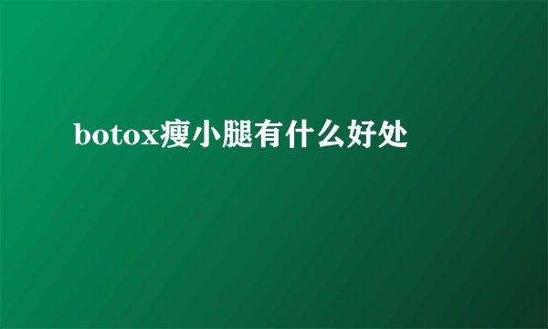 botox瘦小腿有什么好处
