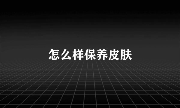 怎么样保养皮肤