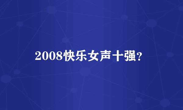 2008快乐女声十强？