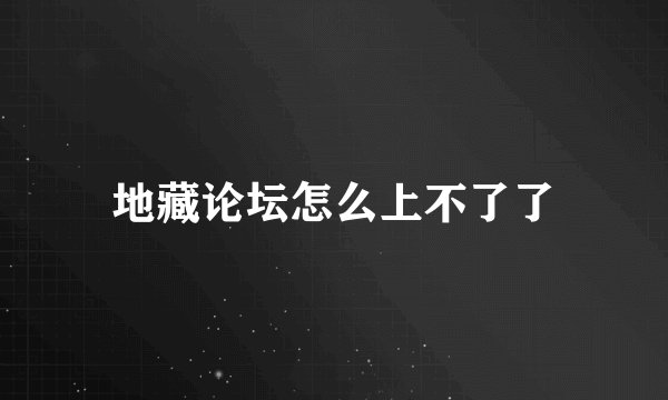 地藏论坛怎么上不了了