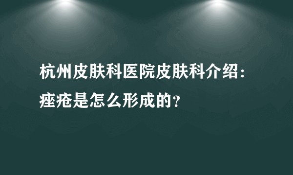 杭州皮肤科医院皮肤科介绍：痤疮是怎么形成的？