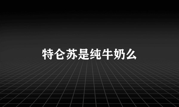 特仑苏是纯牛奶么