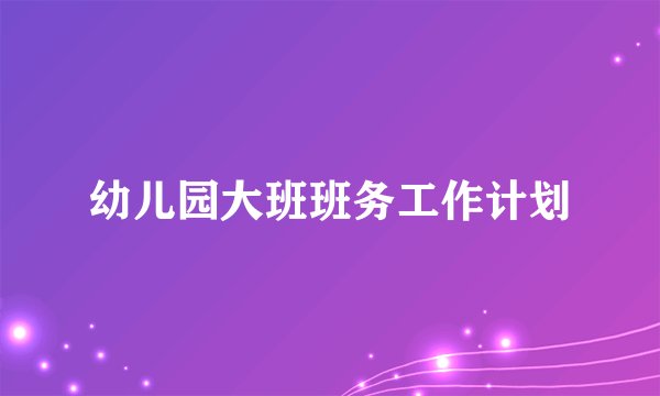 幼儿园大班班务工作计划