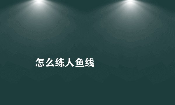 
    怎么练人鱼线
  