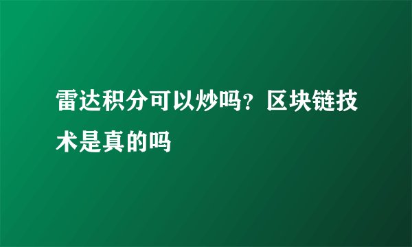 雷达积分可以炒吗？区块链技术是真的吗