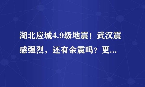湖北应城4.9级地震！武汉震感强烈，还有余震吗？更多你关心的问题来了